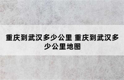 重庆到武汉多少公里 重庆到武汉多少公里地图